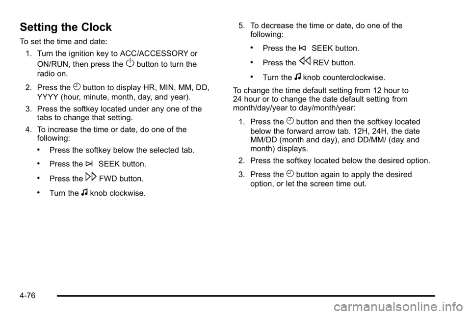 GMC YUKON DENALI 2010  Owners Manual Setting the Clock
To set the time and date:1. Turn the ignition key to ACC/ACCESSORY or ON/RUN, then press the
Obutton to turn the
radio on.
2. Press the
Hbutton to display HR, MIN, MM, DD,
YYYY (hour