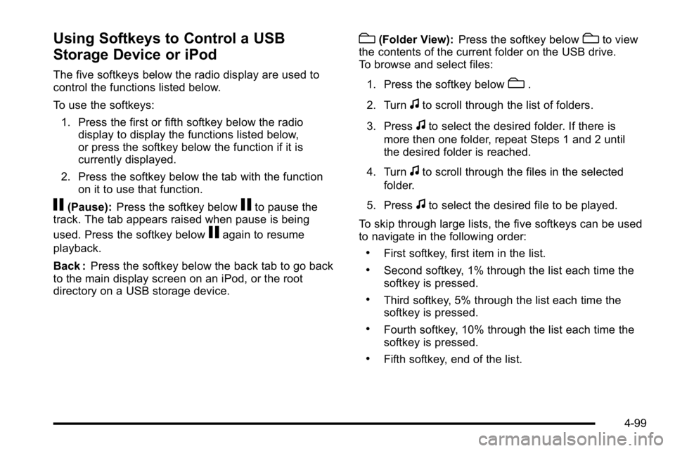 GMC YUKON DENALI 2010 Owners Manual Using Softkeys to Control a USB
Storage Device or iPod
The five softkeys below the radio display are used to
control the functions listed below.
To use the softkeys:1. Press the first or fifth softkey GMC YUKON DENALI 2010 Owners Manual Using Softkeys to Control a USB
Storage Device or iPod
The five softkeys below the radio display are used to
control the functions listed below.
To use the softkeys:1. Press the first or fifth softkey