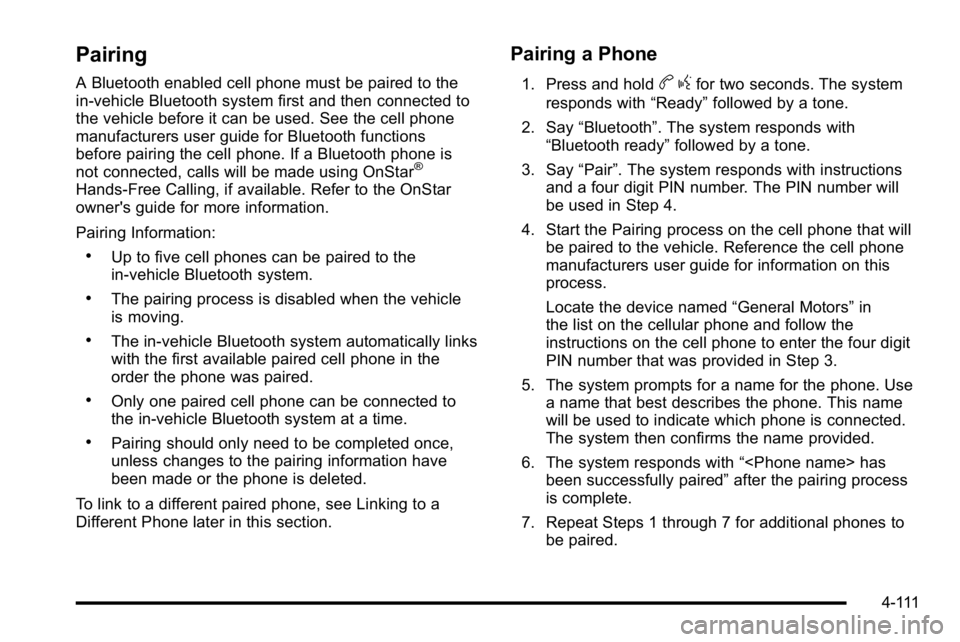 GMC YUKON DENALI 2010 Owners Manual Pairing
A Bluetooth enabled cell phone must be paired to the
in‐vehicle Bluetooth system first and then connected to
the vehicle before it can be used. See the cell phone
manufacturers user guide fo GMC YUKON DENALI 2010 Owners Manual Pairing
A Bluetooth enabled cell phone must be paired to the
in‐vehicle Bluetooth system first and then connected to
the vehicle before it can be used. See the cell phone
manufacturers user guide fo