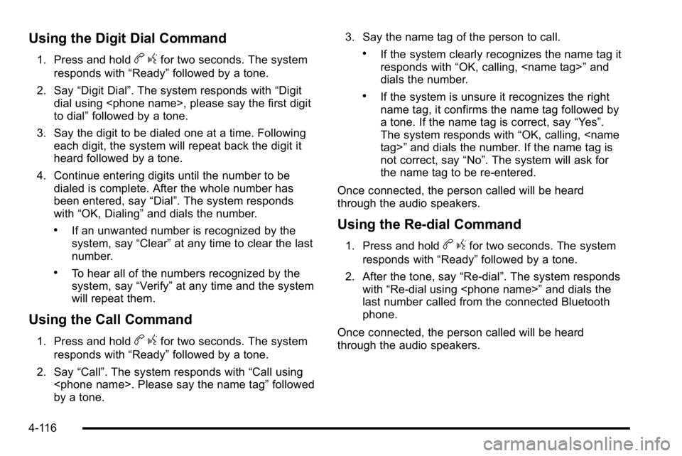 GMC YUKON DENALI 2010 Owners Manual Using the Digit Dial Command
1. Press and holdbgfor two seconds. The system
responds with “Ready”followed by a tone.
2. Say “Digit Dial”. The system responds with “Digit
dial using <phone na GMC YUKON DENALI 2010 Owners Manual Using the Digit Dial Command
1. Press and holdbgfor two seconds. The system
responds with “Ready”followed by a tone.
2. Say “Digit Dial”. The system responds with “Digit
dial using <phone na