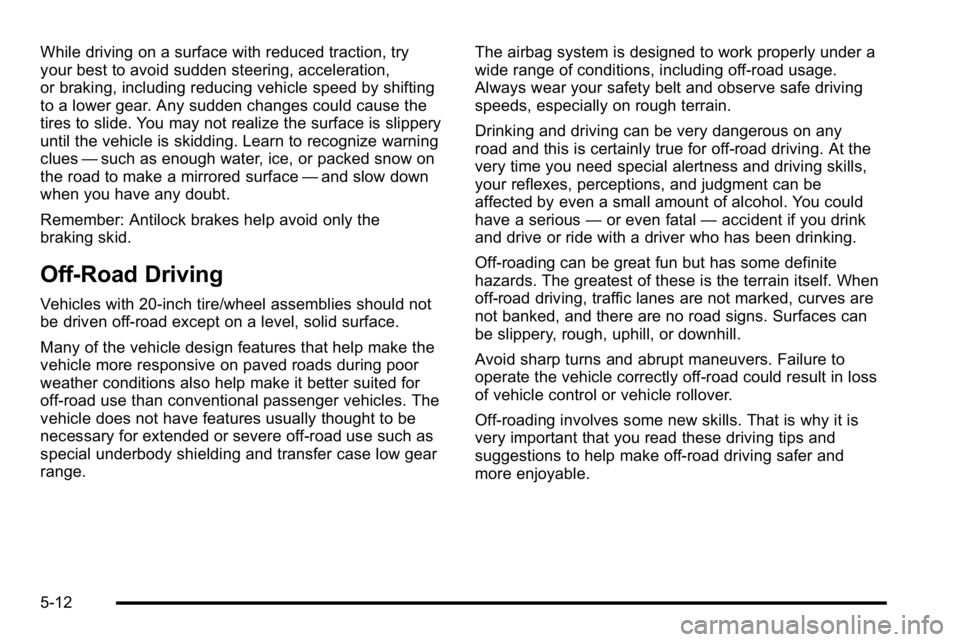 GMC YUKON DENALI 2010 Owners Manual While driving on a surface with reduced traction, try
your best to avoid sudden steering, acceleration,
or braking, including reducing vehicle speed by shifting
to a lower gear. Any sudden changes cou GMC YUKON DENALI 2010 Owners Manual While driving on a surface with reduced traction, try
your best to avoid sudden steering, acceleration,
or braking, including reducing vehicle speed by shifting
to a lower gear. Any sudden changes cou