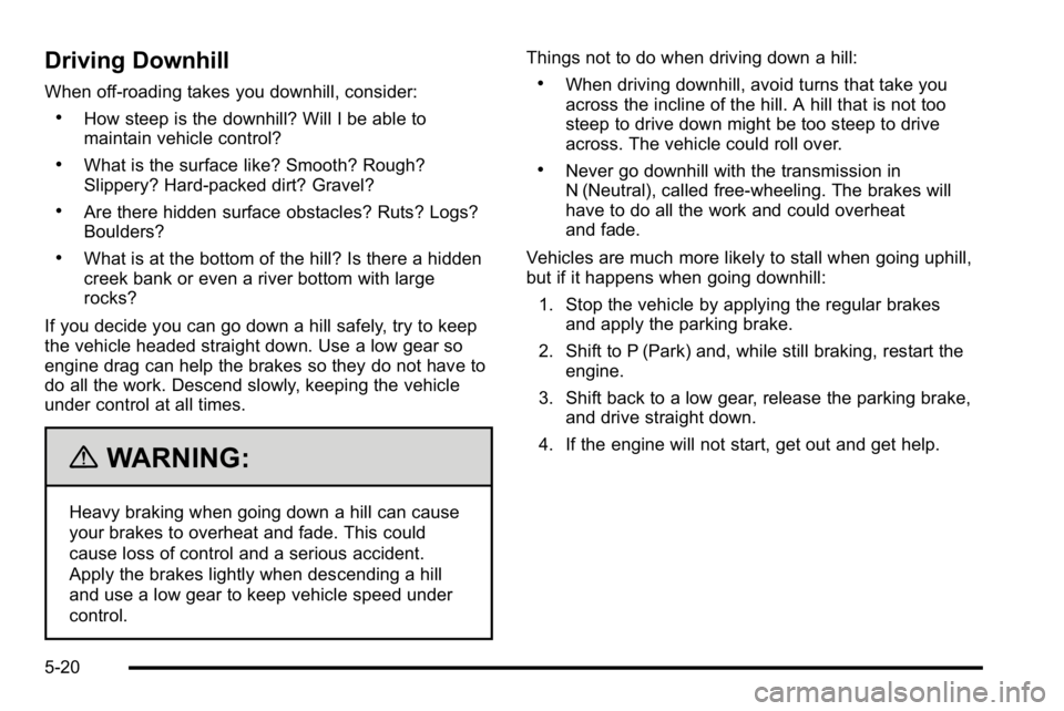 GMC YUKON DENALI 2010 Owners Manual Driving Downhill
When off-roading takes you downhill, consider:
.How steep is the downhill? Will I be able to
maintain vehicle control?
.What is the surface like? Smooth? Rough?
Slippery? Hard-packed GMC YUKON DENALI 2010 Owners Manual Driving Downhill
When off-roading takes you downhill, consider:
.How steep is the downhill? Will I be able to
maintain vehicle control?
.What is the surface like? Smooth? Rough?
Slippery? Hard-packed