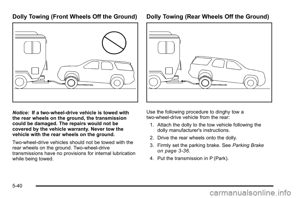 GMC YUKON DENALI 2010 Owners Manual Dolly Towing (Front Wheels Off the Ground)
Notice:If a two-wheel-drive vehicle is towed with
the rear wheels on the ground, the transmission
could be damaged. The repairs would not be
covered by the v GMC YUKON DENALI 2010 Owners Manual Dolly Towing (Front Wheels Off the Ground)
Notice:If a two-wheel-drive vehicle is towed with
the rear wheels on the ground, the transmission
could be damaged. The repairs would not be
covered by the v