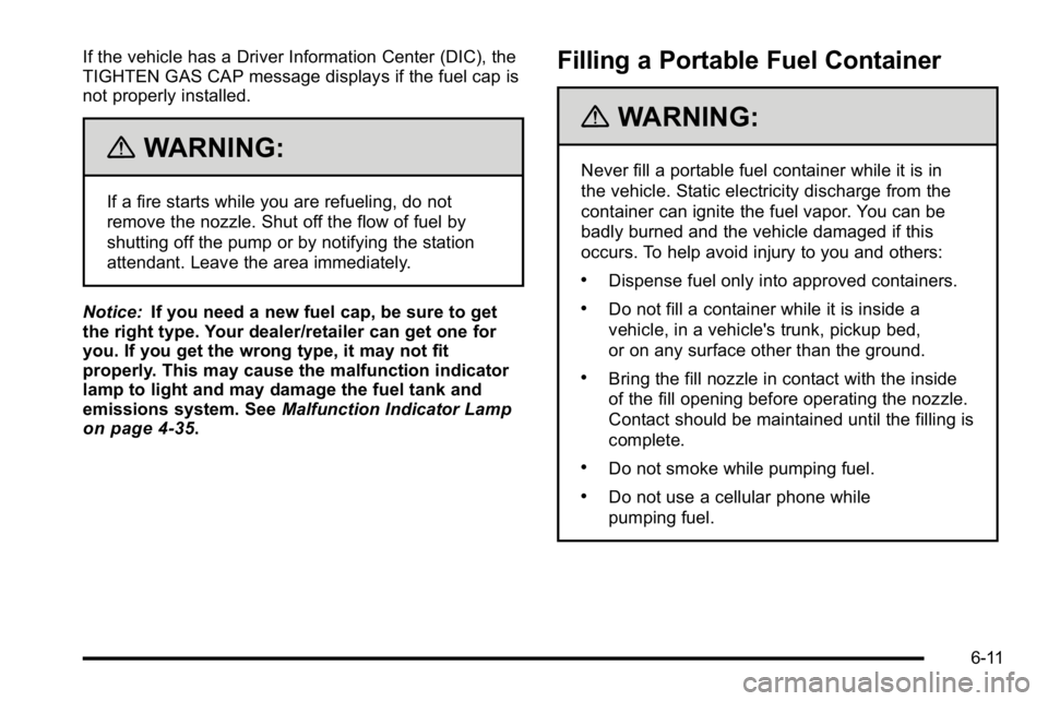 GMC YUKON DENALI 2010 Owners Manual If the vehicle has a Driver Information Center (DIC), the
TIGHTEN GAS CAP message displays if the fuel cap is
not properly installed.
{WARNING:
If a fire starts while you are refueling, do not
remove GMC YUKON DENALI 2010 Owners Manual If the vehicle has a Driver Information Center (DIC), the
TIGHTEN GAS CAP message displays if the fuel cap is
not properly installed.
{WARNING:
If a fire starts while you are refueling, do not
remove