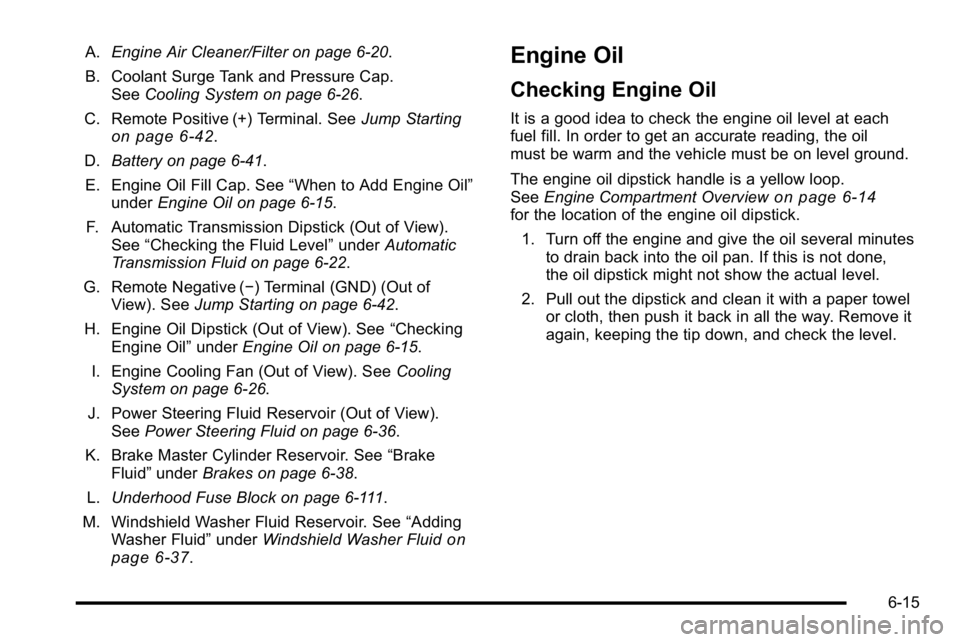 GMC YUKON DENALI 2010 Owners Manual A.Engine Air Cleaner/Filter on page 6‑20.
B. Coolant Surge Tank and Pressure Cap. See Cooling System on page 6‑26.
C. Remote Positive (+) Terminal. See Jump Starting
on page 6‑42.
D. Battery on GMC YUKON DENALI 2010 Owners Manual A.Engine Air Cleaner/Filter on page 6‑20.
B. Coolant Surge Tank and Pressure Cap. See Cooling System on page 6‑26.
C. Remote Positive (+) Terminal. See Jump Starting
on page 6‑42.
D. Battery on