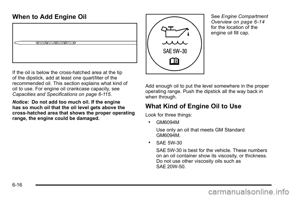 GMC YUKON DENALI 2010 Owners Manual When to Add Engine Oil
If the oil is below the cross-hatched area at the tip
of the dipstick, add at least one quart/liter of the
recommended oil. This section explains what kind of
oil to use. For en GMC YUKON DENALI 2010 Owners Manual When to Add Engine Oil
If the oil is below the cross-hatched area at the tip
of the dipstick, add at least one quart/liter of the
recommended oil. This section explains what kind of
oil to use. For en