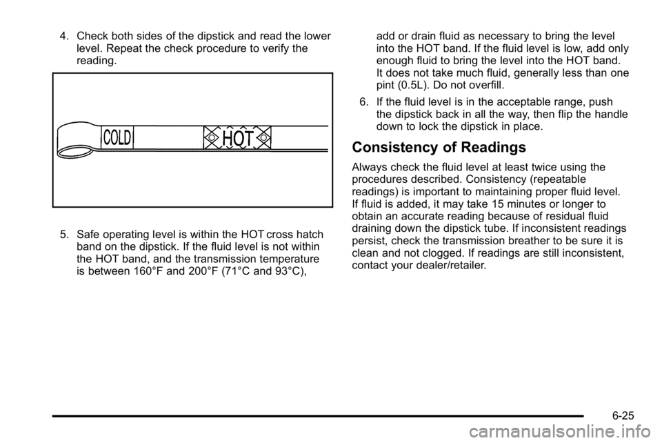 GMC YUKON DENALI 2010 Owners Manual 4. Check both sides of the dipstick and read the lowerlevel. Repeat the check procedure to verify the
reading.
5. Safe operating level is within the HOT cross hatchband on the dipstick. If the fluid l GMC YUKON DENALI 2010 Owners Manual 4. Check both sides of the dipstick and read the lowerlevel. Repeat the check procedure to verify the
reading.
5. Safe operating level is within the HOT cross hatchband on the dipstick. If the fluid l
