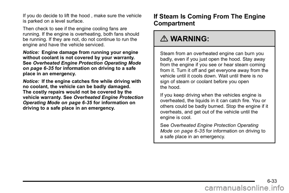GMC YUKON DENALI 2010 Owners Manual If you do decide to lift the hood , make sure the vehicle
is parked on a level surface.
Then check to see if the engine cooling fans are
running. If the engine is overheating, both fans should
be runn GMC YUKON DENALI 2010 Owners Manual If you do decide to lift the hood , make sure the vehicle
is parked on a level surface.
Then check to see if the engine cooling fans are
running. If the engine is overheating, both fans should
be runn