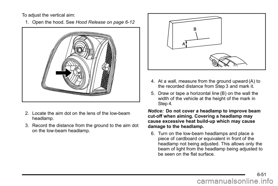 GMC YUKON DENALI 2010 Owners Manual To adjust the vertical aim:1. Open the hood. See Hood Release on page 6‑12
2. Locate the aim dot on the lens of the low‐beam
headlamp.
3. Record the distance from the ground to the aim dot on the GMC YUKON DENALI 2010 Owners Manual To adjust the vertical aim:1. Open the hood. See Hood Release on page 6‑12
2. Locate the aim dot on the lens of the low‐beam
headlamp.
3. Record the distance from the ground to the aim dot on the