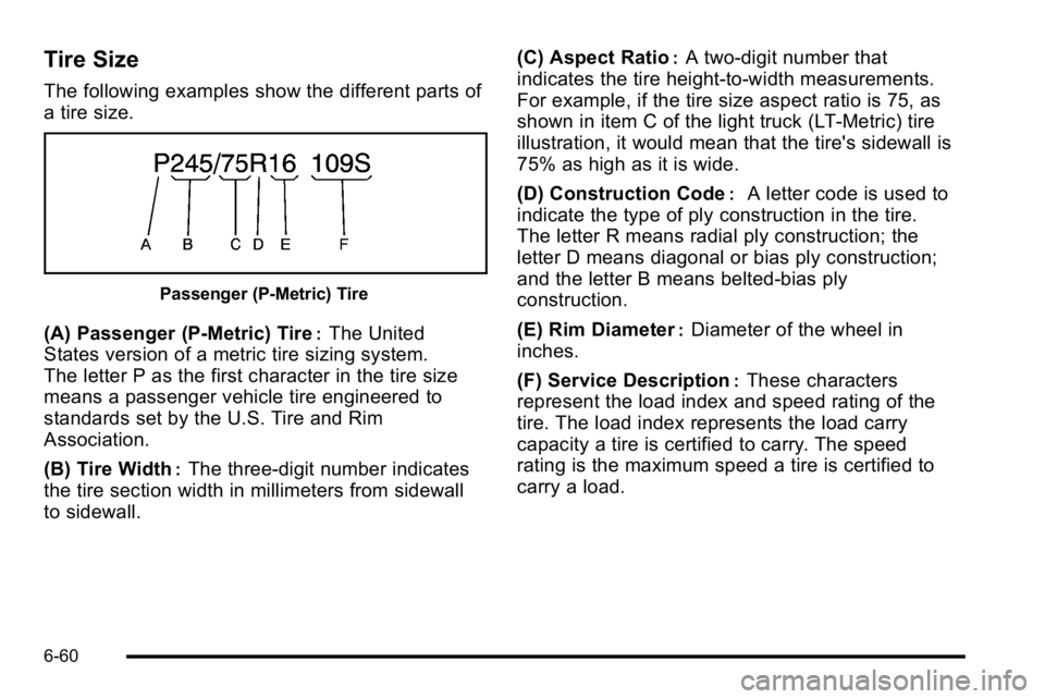 GMC YUKON DENALI 2010 Owners Manual Tire Size
The following examples show the different parts of
a tire size.
Passenger (P‐Metric) Tire
(A) Passenger (P‐Metric) Tire:The United
States version of a metric tire sizing system.
The lett GMC YUKON DENALI 2010 Owners Manual Tire Size
The following examples show the different parts of
a tire size.
Passenger (P‐Metric) Tire
(A) Passenger (P‐Metric) Tire:The United
States version of a metric tire sizing system.
The lett