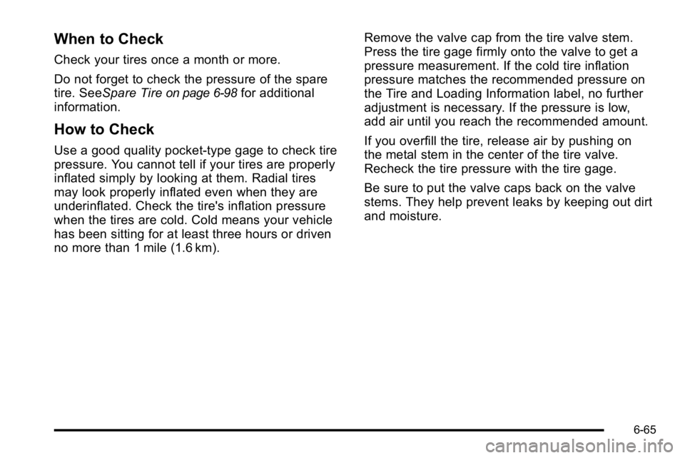GMC YUKON DENALI 2010 Owners Manual When to Check
Check your tires once a month or more.
Do not forget to check the pressure of the spare
tire. SeeSpare Tire
on page 6‑98for additional
information.
How to Check
Use a good quality pock GMC YUKON DENALI 2010 Owners Manual When to Check
Check your tires once a month or more.
Do not forget to check the pressure of the spare
tire. SeeSpare Tire
on page 6‑98for additional
information.
How to Check
Use a good quality pock