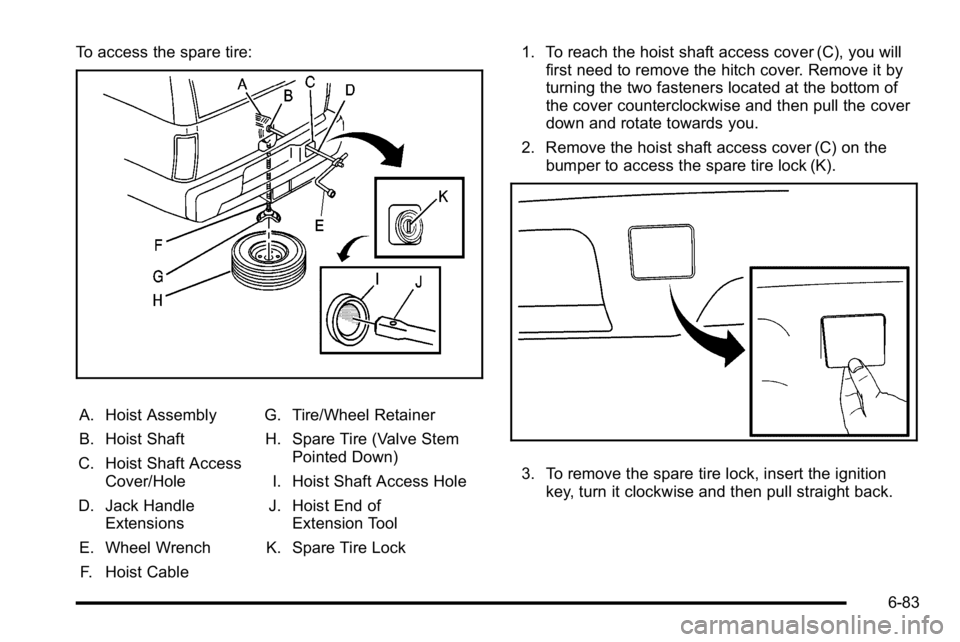 GMC YUKON DENALI 2010  Owners Manual To access the spare tire:
A. Hoist Assembly
B. Hoist Shaft
C. Hoist Shaft Access Cover/Hole
D. Jack Handle Extensions
E. Wheel Wrench F. Hoist Cable G. Tire/Wheel Retainer
H. Spare Tire (Valve Stem Po