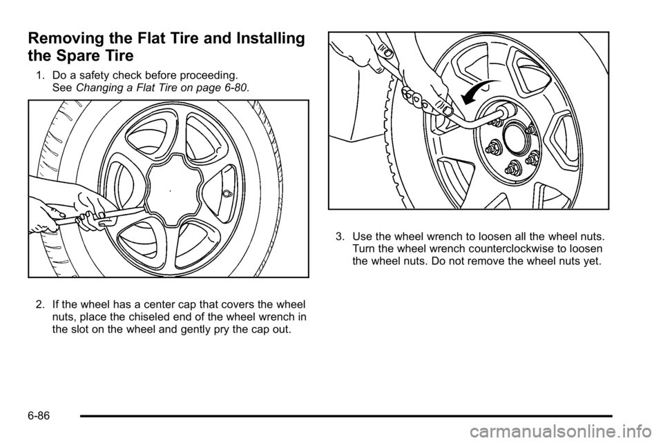 GMC YUKON DENALI 2010  Owners Manual Removing the Flat Tire and Installing
the Spare Tire
1. Do a safety check before proceeding.See Changing a Flat Tire on page 6‑80.
2. If the wheel has a center cap that covers the wheel
nuts, place 