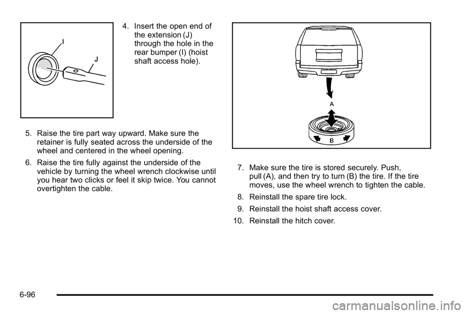 GMC YUKON DENALI 2010  Owners Manual 4. Insert the open end ofthe extension (J)
through the hole in the
rear bumper (I) (hoist
shaft access hole).
5. Raise the tire part way upward. Make sure the retainer is fully seated across the under