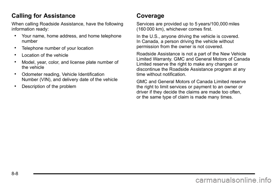 GMC YUKON DENALI 2010 Owners Manual Calling for Assistance
When calling Roadside Assistance, have the following
information ready:
.Your name, home address, and home telephone
number
.Telephone number of your location
.Location of the v GMC YUKON DENALI 2010 Owners Manual Calling for Assistance
When calling Roadside Assistance, have the following
information ready:
.Your name, home address, and home telephone
number
.Telephone number of your location
.Location of the v