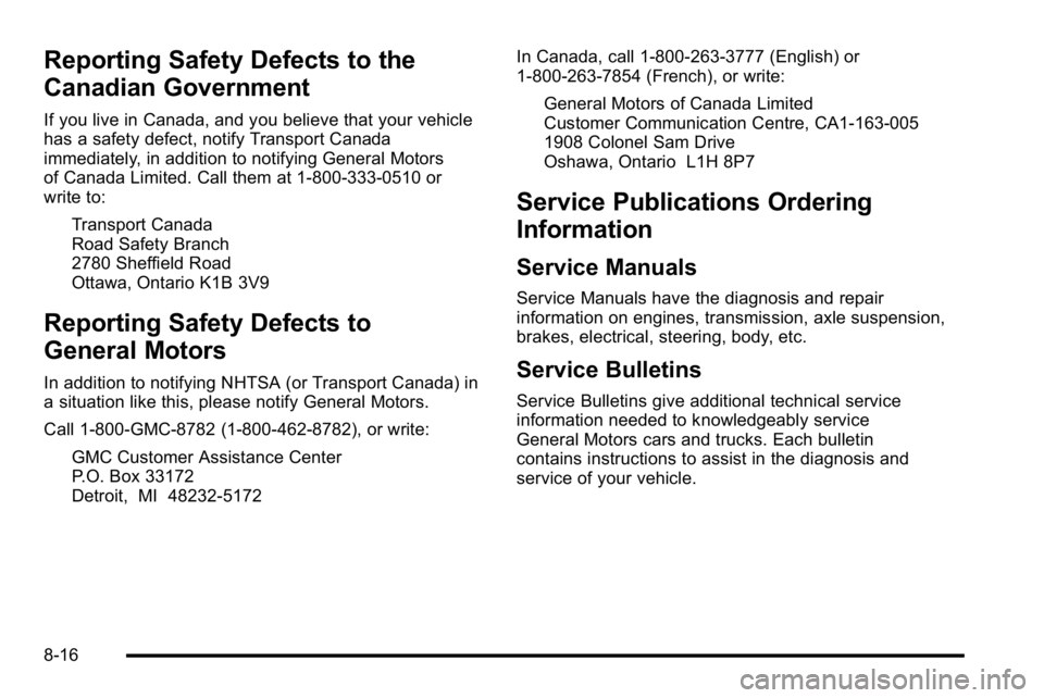 GMC YUKON DENALI 2010 Owners Manual Reporting Safety Defects to the
Canadian Government
If you live in Canada, and you believe that your vehicle
has a safety defect, notify Transport Canada
immediately, in addition to notifying General GMC YUKON DENALI 2010 Owners Manual Reporting Safety Defects to the
Canadian Government
If you live in Canada, and you believe that your vehicle
has a safety defect, notify Transport Canada
immediately, in addition to notifying General