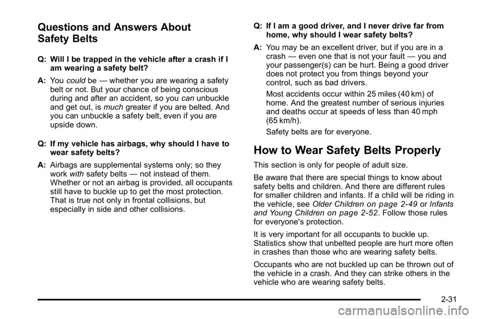 GMC YUKON DENALI 2010 Repair Manual Questions and Answers About
Safety Belts
Q: Will I be trapped in the vehicle after a crash if Iam wearing a safety belt?
A: You could be—whether you are wearing a safety
belt or not. But your chance GMC YUKON DENALI 2010 Repair Manual Questions and Answers About
Safety Belts
Q: Will I be trapped in the vehicle after a crash if Iam wearing a safety belt?
A: You could be—whether you are wearing a safety
belt or not. But your chance