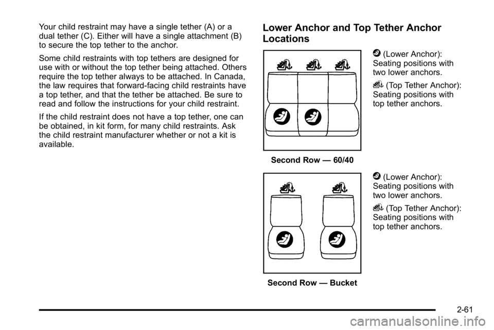 GMC YUKON DENALI 2010 Owners Manual Your child restraint may have a single tether (A) or a
dual tether (C). Either will have a single attachment (B)
to secure the top tether to the anchor.
Some child restraints with top tethers are desi GMC YUKON DENALI 2010 Owners Manual Your child restraint may have a single tether (A) or a
dual tether (C). Either will have a single attachment (B)
to secure the top tether to the anchor.
Some child restraints with top tethers are desi