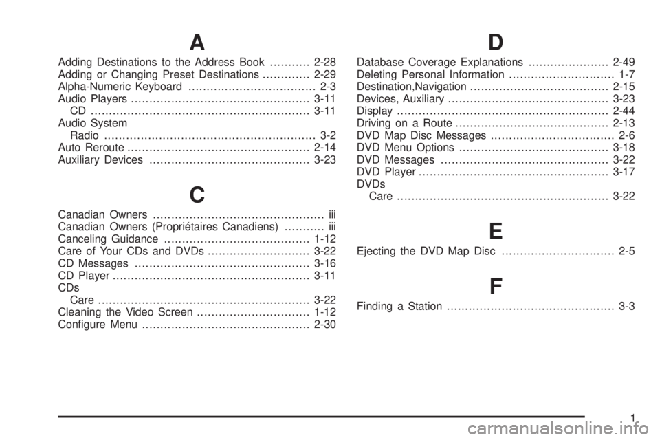 GMC YUKON DENALI 2009 Owners Manual A
Adding Destinations to the Address Book...........2-28
Adding or Changing Preset Destinations.............2-29
Alpha-Numeric Keyboard................................... 2-3
Audio Players............ GMC YUKON DENALI 2009 Owners Manual A
Adding Destinations to the Address Book...........2-28
Adding or Changing Preset Destinations.............2-29
Alpha-Numeric Keyboard................................... 2-3
Audio Players............