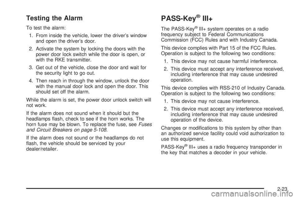 GMC YUKON DENALI 2008 Owners Manual Testing the Alarm
To test the alarm:
1. From inside the vehicle, lower the driver’s window
and open the driver’s door.
2. Activate the system by locking the doors with the
power door lock switch w GMC YUKON DENALI 2008 Owners Manual Testing the Alarm
To test the alarm:
1. From inside the vehicle, lower the driver’s window
and open the driver’s door.
2. Activate the system by locking the doors with the
power door lock switch w