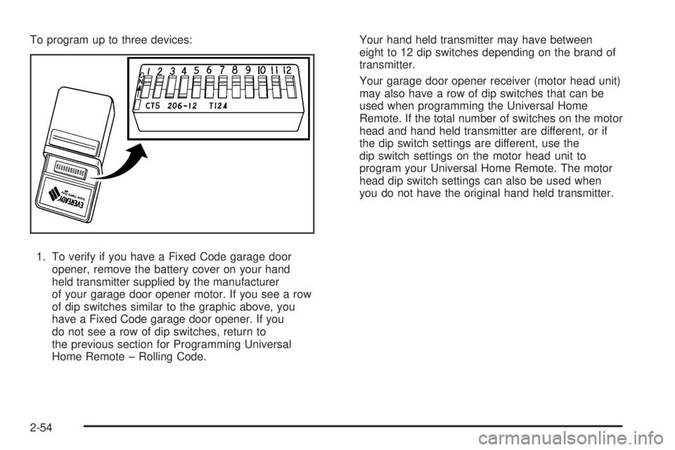 GMC YUKON DENALI 2008 Owners Manual To program up to three devices:
1. To verify if you have a Fixed Code garage door
opener, remove the battery cover on your hand
held transmitter supplied by the manufacturer
of your garage door opener GMC YUKON DENALI 2008 Owners Manual To program up to three devices:
1. To verify if you have a Fixed Code garage door
opener, remove the battery cover on your hand
held transmitter supplied by the manufacturer
of your garage door opener