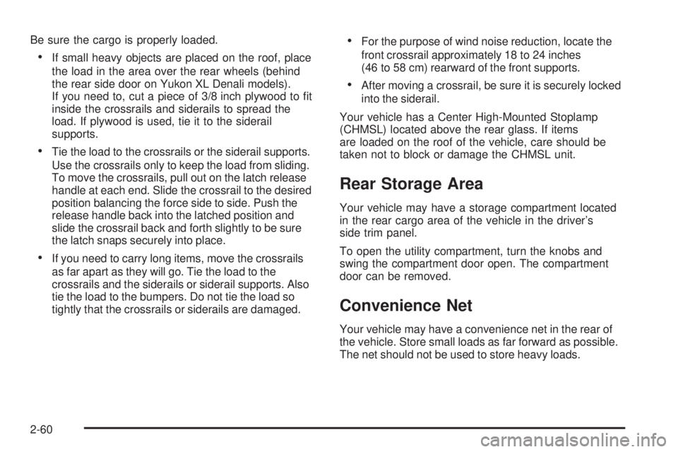 GMC YUKON DENALI 2008  Owners Manual Be sure the cargo is properly loaded.
If small heavy objects are placed on the roof, place
the load in the area over the rear wheels (behind
the rear side door on Yukon XL Denali models).
If you need 