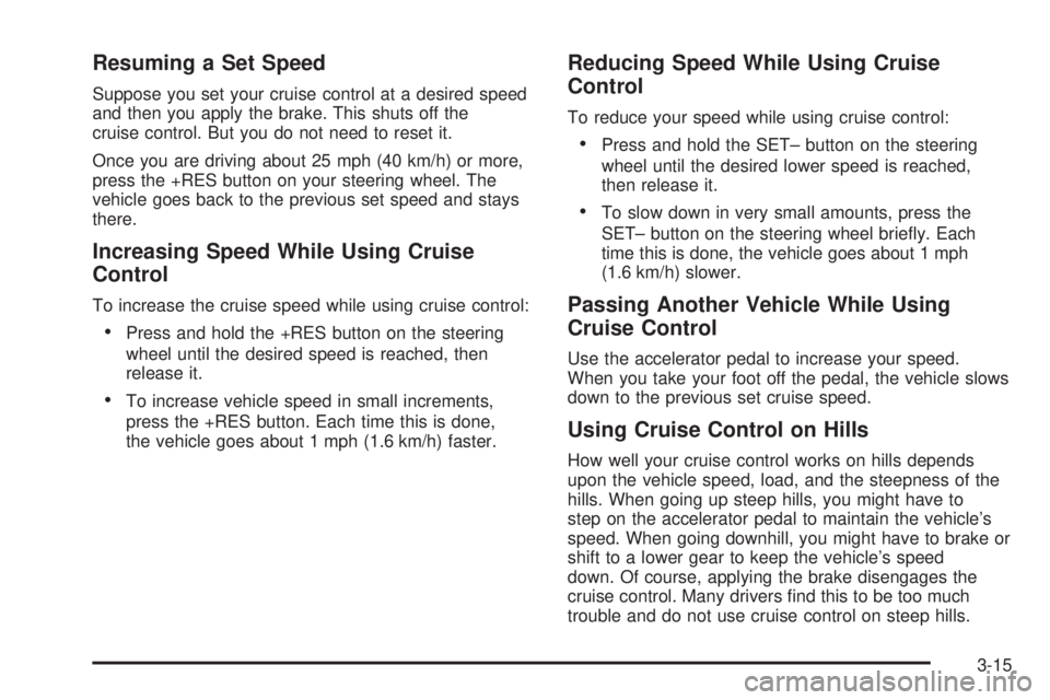 GMC YUKON DENALI 2008  Owners Manual Resuming a Set Speed
Suppose you set your cruise control at a desired speed
and then you apply the brake. This shuts off the
cruise control. But you do not need to reset it.
Once you are driving about