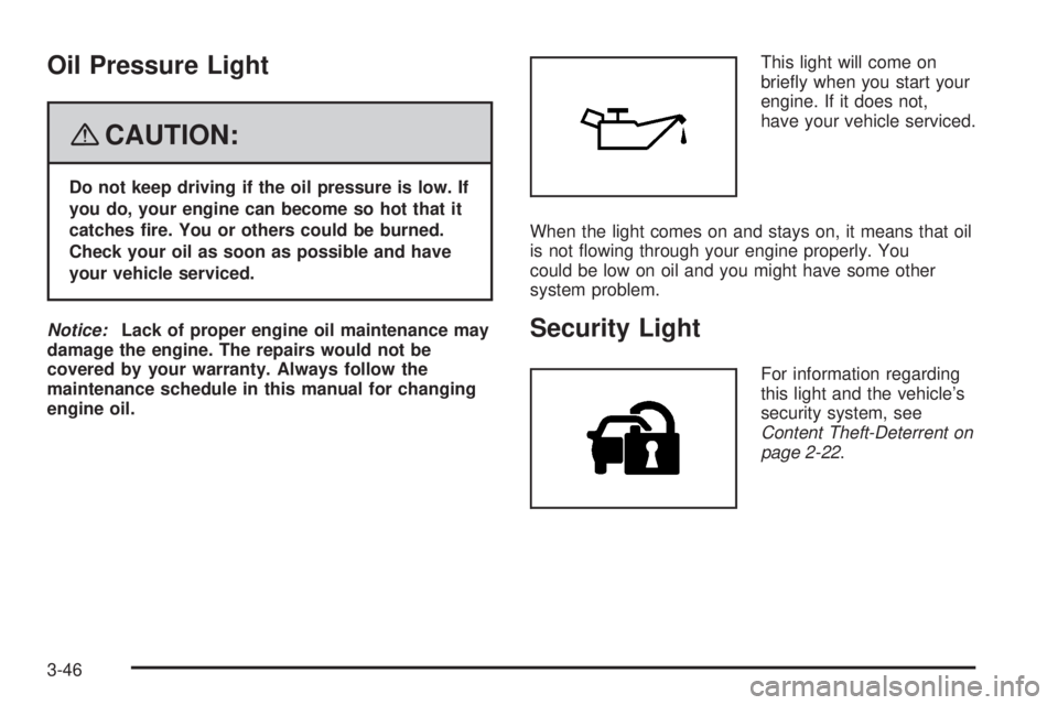 GMC YUKON DENALI 2008  Owners Manual Oil Pressure Light
{CAUTION:
Do not keep driving if the oil pressure is low. If
you do, your engine can become so hot that it
catches �re. You or others could be burned.
Check your oil as soon as poss