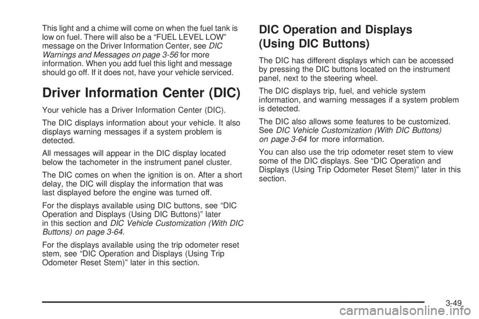 GMC YUKON DENALI 2008  Owners Manual This light and a chime will come on when the fuel tank is
low on fuel. There will also be a “FUEL LEVEL LOW”
message on the Driver Information Center, seeDIC
Warnings and Messages on page 3-56for 