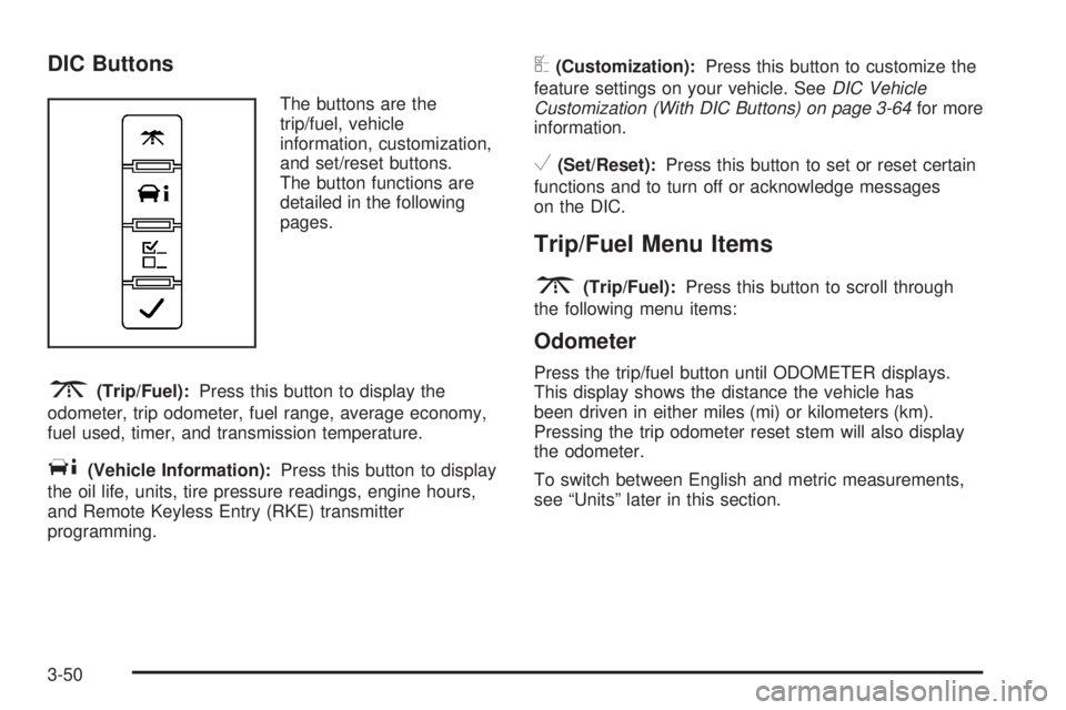 GMC YUKON DENALI 2008 Owners Manual DIC Buttons
The buttons are the
trip/fuel, vehicle
information, customization,
and set/reset buttons.
The button functions are
detailed in the following
pages.
3(Trip/Fuel):Press this button to displa GMC YUKON DENALI 2008 Owners Manual DIC Buttons
The buttons are the
trip/fuel, vehicle
information, customization,
and set/reset buttons.
The button functions are
detailed in the following
pages.
3(Trip/Fuel):Press this button to displa