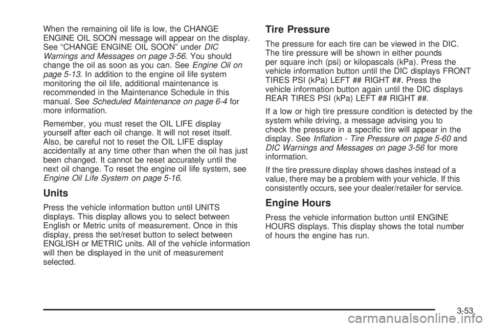 GMC YUKON DENALI 2008  Owners Manual When the remaining oil life is low, the CHANGE
ENGINE OIL SOON message will appear on the display.
See “CHANGE ENGINE OIL SOON” underDIC
Warnings and Messages on page 3-56. You should
change the o