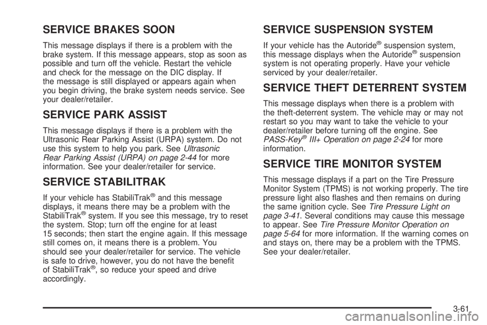 GMC YUKON DENALI 2008 Owners Manual SERVICE BRAKES SOON
This message displays if there is a problem with the
brake system. If this message appears, stop as soon as
possible and turn off the vehicle. Restart the vehicle
and check for the GMC YUKON DENALI 2008 Owners Manual SERVICE BRAKES SOON
This message displays if there is a problem with the
brake system. If this message appears, stop as soon as
possible and turn off the vehicle. Restart the vehicle
and check for the