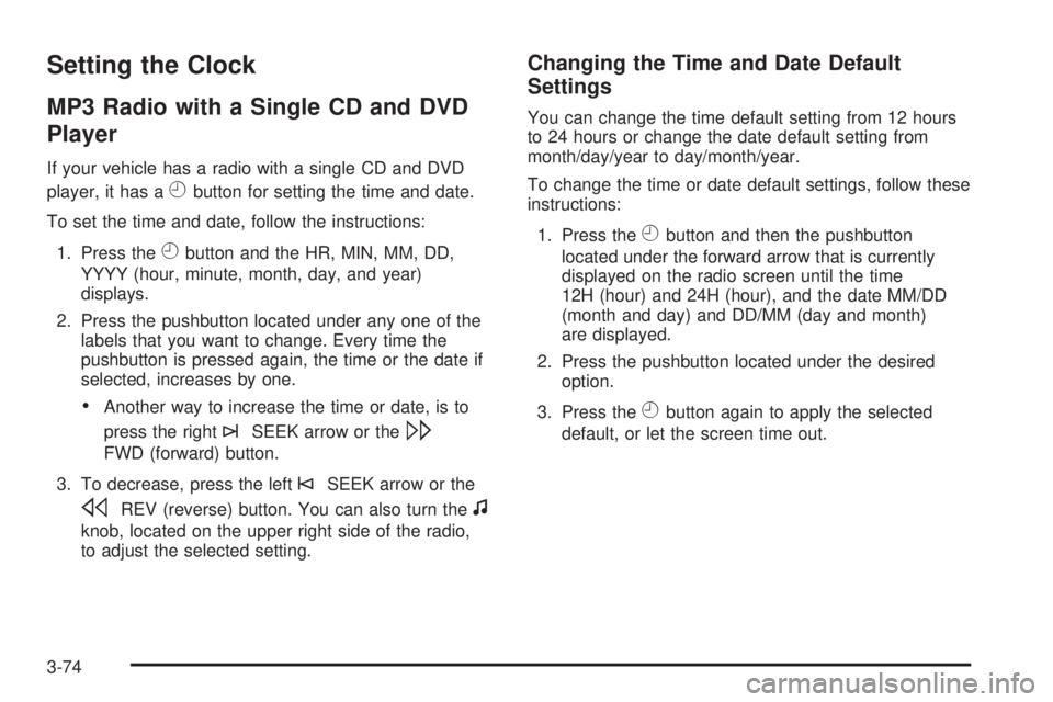 GMC YUKON DENALI 2008  Owners Manual Setting the Clock
MP3 Radio with a Single CD and DVD
Player
If your vehicle has a radio with a single CD and DVD
player, it has a
Hbutton for setting the time and date.
To set the time and date, follo