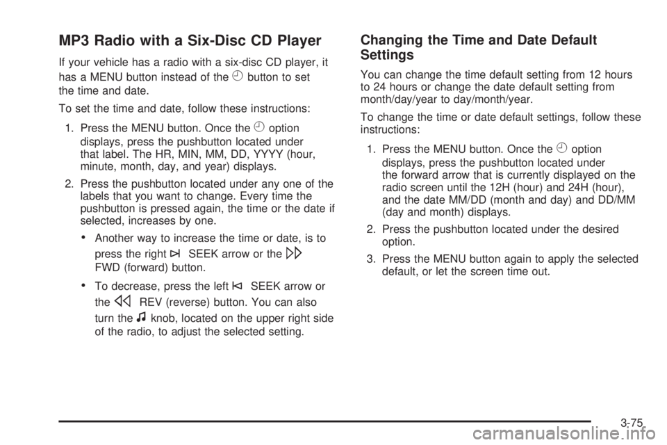 GMC YUKON DENALI 2008 Owners Manual MP3 Radio with a Six-Disc CD Player
If your vehicle has a radio with a six-disc CD player, it
has a MENU button instead of the
Hbutton to set
the time and date.
To set the time and date, follow these GMC YUKON DENALI 2008 Owners Manual MP3 Radio with a Six-Disc CD Player
If your vehicle has a radio with a six-disc CD player, it
has a MENU button instead of the
Hbutton to set
the time and date.
To set the time and date, follow these