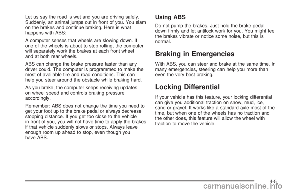 GMC YUKON DENALI 2008  Owners Manual Let us say the road is wet and you are driving safely.
Suddenly, an animal jumps out in front of you. You slam
on the brakes and continue braking. Here is what
happens with ABS:
A computer senses that