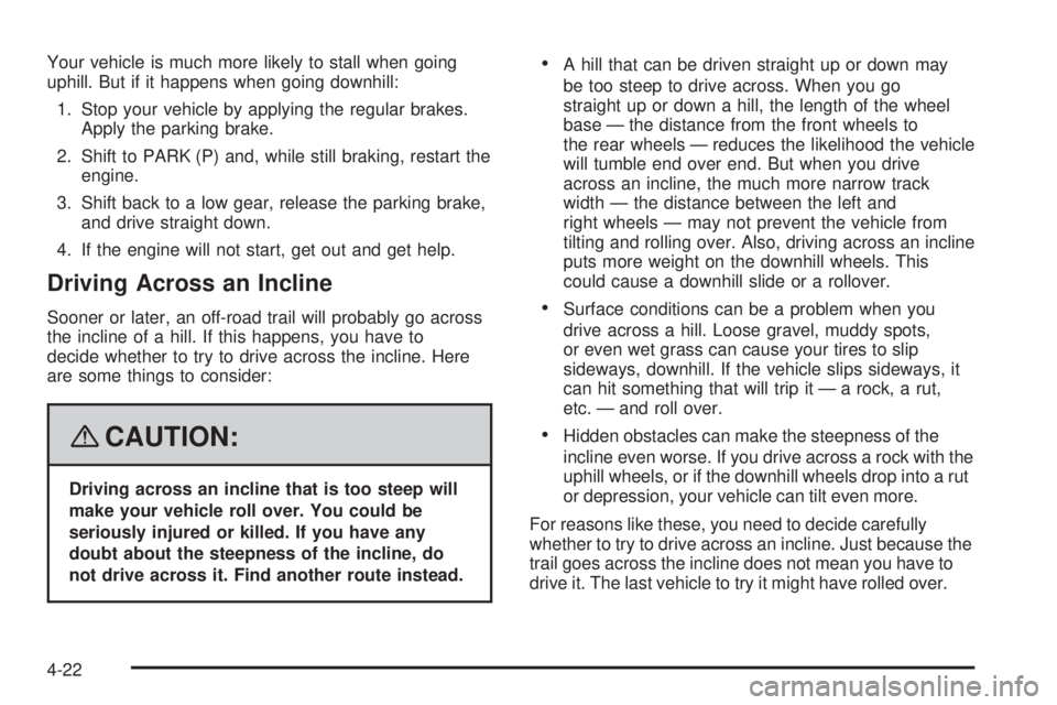 GMC YUKON DENALI 2008  Owners Manual Your vehicle is much more likely to stall when going
uphill. But if it happens when going downhill:
1. Stop your vehicle by applying the regular brakes.
Apply the parking brake.
2. Shift to PARK (P) a