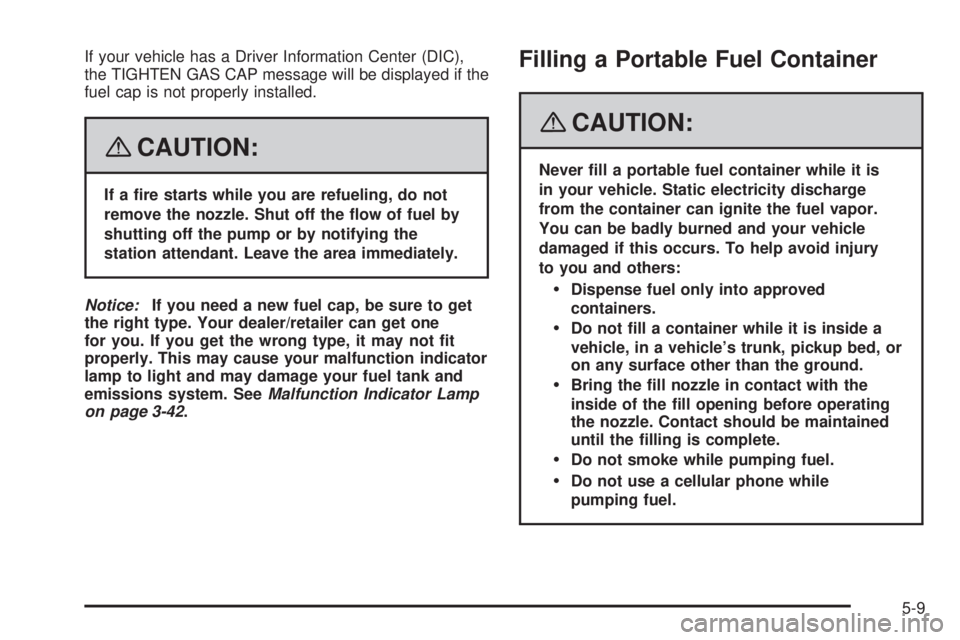 GMC YUKON DENALI 2008  Owners Manual If your vehicle has a Driver Information Center (DIC),
the TIGHTEN GAS CAP message will be displayed if the
fuel cap is not properly installed.
{CAUTION:
If a �re starts while you are refueling, do no