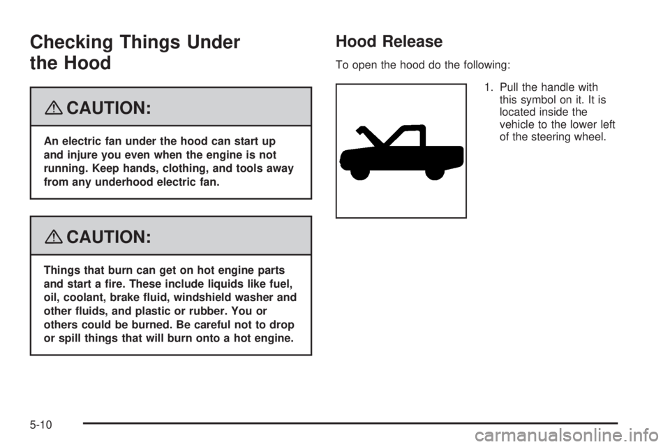 GMC YUKON DENALI 2008  Owners Manual Checking Things Under
the Hood
{CAUTION:
An electric fan under the hood can start up
and injure you even when the engine is not
running. Keep hands, clothing, and tools away
from any underhood electri