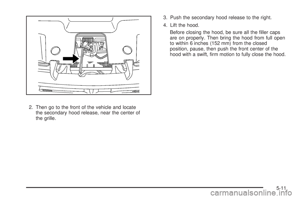GMC YUKON DENALI 2008  Owners Manual 2. Then go to the front of the vehicle and locate
the secondary hood release, near the center of
the grille.3. Push the secondary hood release to the right.
4. Lift the hood.
Before closing the hood, 