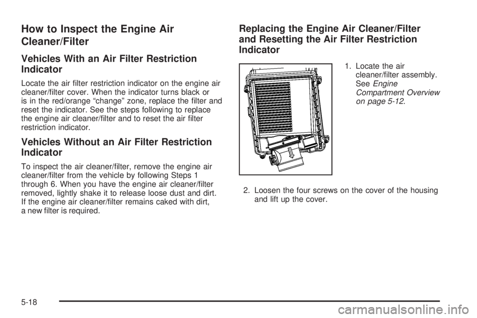 GMC YUKON DENALI 2008  Owners Manual How to Inspect the Engine Air
Cleaner/Filter
Vehicles With an Air Filter Restriction
Indicator
Locate the air �lter restriction indicator on the engine air
cleaner/�lter cover. When the indicator turn