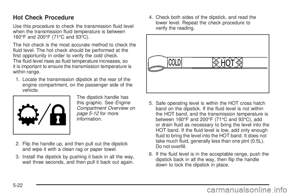 GMC YUKON DENALI 2008  Owners Manual Hot Check Procedure
Use this procedure to check the transmission �uid level
when the transmission �uid temperature is between
160°F and 200°F (71°C and 93°C).
The hot check is the most accurate me