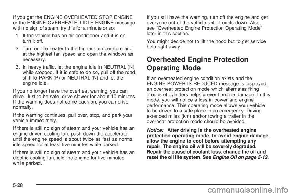 GMC YUKON DENALI 2008  Owners Manual If you get the ENGINE OVERHEATED STOP ENGINE
or the ENGINE OVERHEATED IDLE ENGINE message
with no sign of steam, try this for a minute or so:
1. If the vehicle has an air conditioner and it is on,
tur