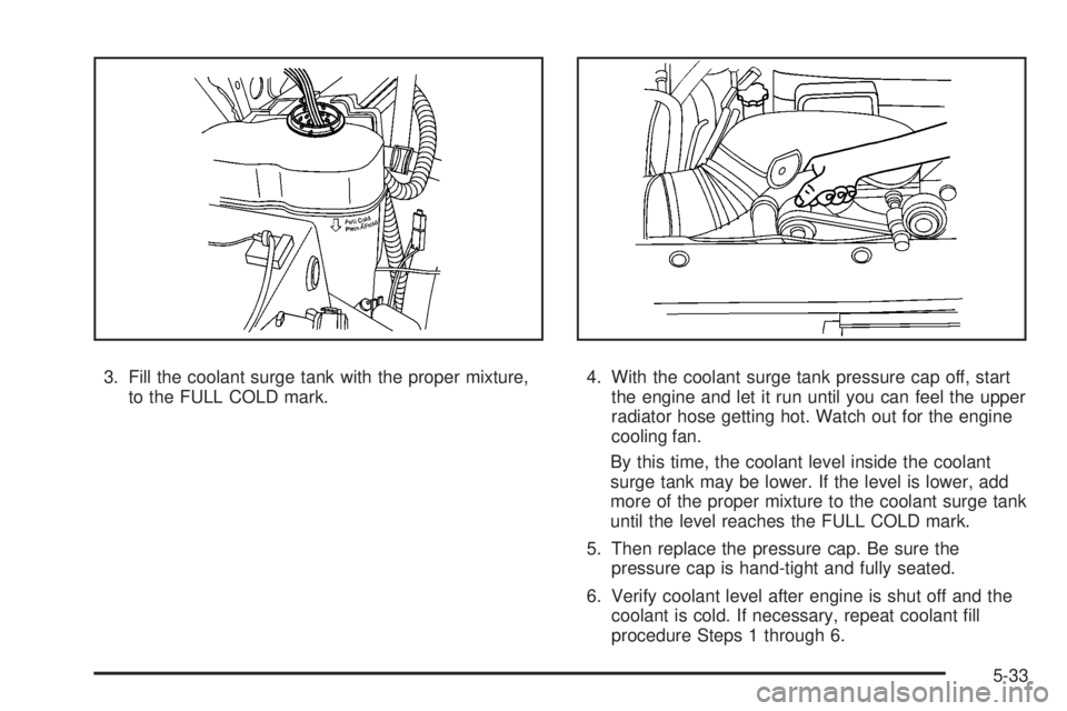 GMC YUKON DENALI 2008  Owners Manual 3. Fill the coolant surge tank with the proper mixture,
to the FULL COLD mark.4. With the coolant surge tank pressure cap off, start
the engine and let it run until you can feel the upper
radiator hos