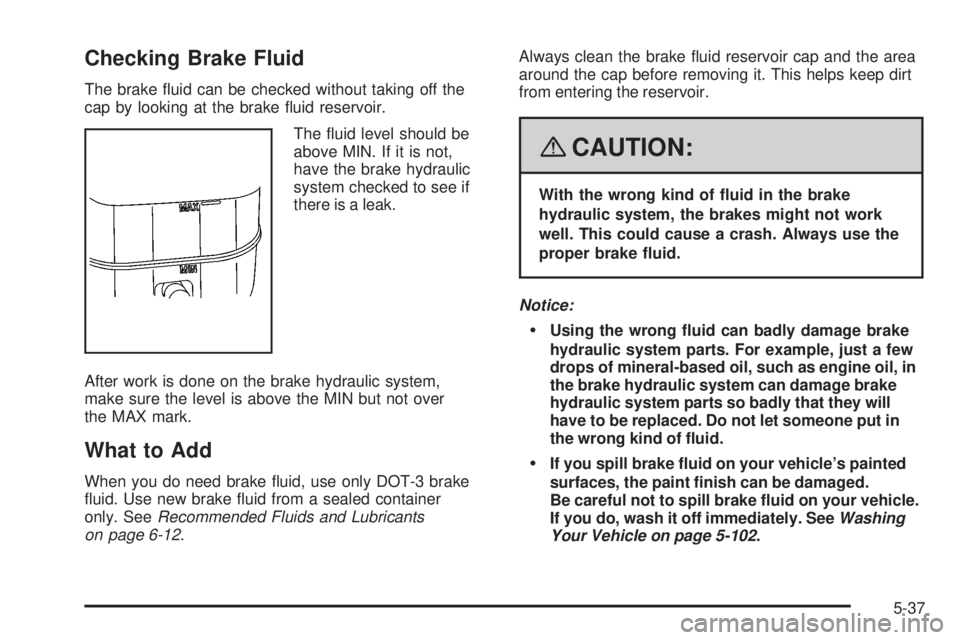 GMC YUKON DENALI 2008  Owners Manual Checking Brake Fluid
The brake �uid can be checked without taking off the
cap by looking at the brake �uid reservoir.
The �uid level should be
above MIN. If it is not,
have the brake hydraulic
system 