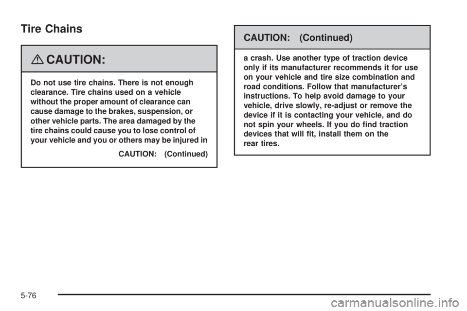 GMC YUKON DENALI 2008  Owners Manual Tire Chains
{CAUTION:
Do not use tire chains. There is not enough
clearance. Tire chains used on a vehicle
without the proper amount of clearance can
cause damage to the brakes, suspension, or
other v