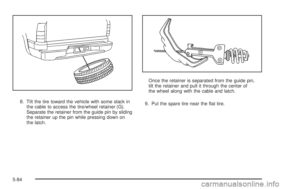 GMC YUKON DENALI 2008  Owners Manual 8. Tilt the tire toward the vehicle with some slack in
the cable to access the tire/wheel retainer (G).
Separate the retainer from the guide pin by sliding
the retainer up the pin while pressing down 