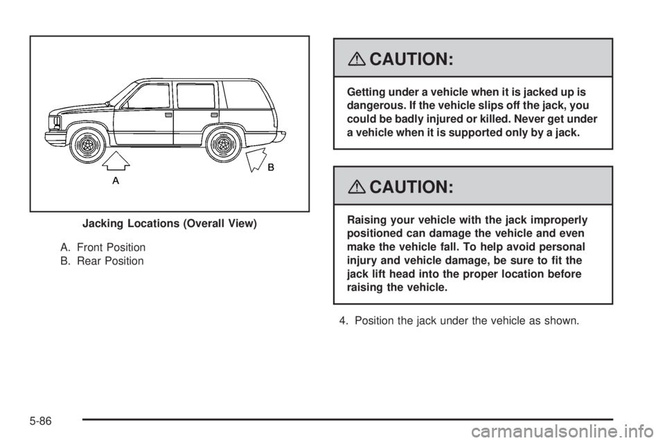 GMC YUKON DENALI 2008  Owners Manual A. Front Position
B. Rear Position
{CAUTION:
Getting under a vehicle when it is jacked up is
dangerous. If the vehicle slips off the jack, you
could be badly injured or killed. Never get under
a vehic