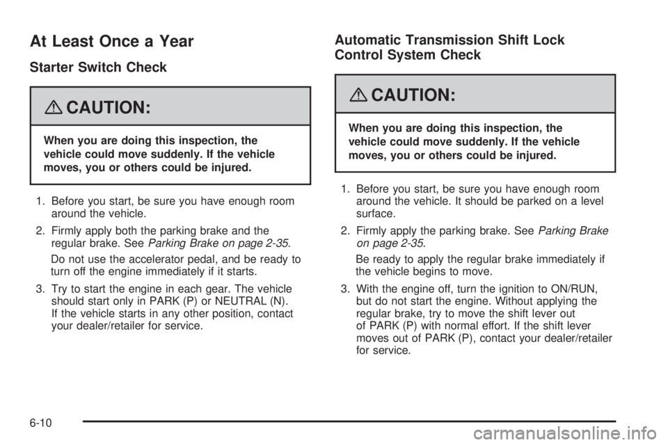 GMC YUKON DENALI 2008  Owners Manual At Least Once a Year
Starter Switch Check
{CAUTION:
When you are doing this inspection, the
vehicle could move suddenly. If the vehicle
moves, you or others could be injured.
1. Before you start, be s