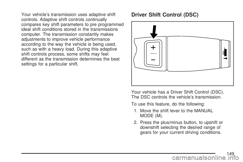 GMC YUKON DENALI 2007 Owners Manual Your vehicle’s transmission uses adaptive shift
controls. Adaptive shift controls continually
compares key shift parameters to pre programmed
ideal shift conditions stored in the transmissions
compu GMC YUKON DENALI 2007 Owners Manual Your vehicle’s transmission uses adaptive shift
controls. Adaptive shift controls continually
compares key shift parameters to pre programmed
ideal shift conditions stored in the transmissions
compu