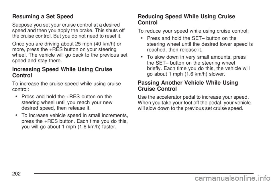 GMC YUKON DENALI 2007 Owners Manual Resuming a Set Speed
Suppose you set your cruise control at a desired
speed and then you apply the brake. This shuts off
the cruise control. But you do not need to reset it.
Once you are driving about GMC YUKON DENALI 2007 Owners Manual Resuming a Set Speed
Suppose you set your cruise control at a desired
speed and then you apply the brake. This shuts off
the cruise control. But you do not need to reset it.
Once you are driving about
